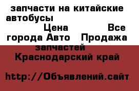 запчасти на китайские автобусы Higer, Golden Dragon, Yutong › Цена ­ 1 000 - Все города Авто » Продажа запчастей   . Краснодарский край